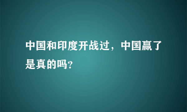 中国和印度开战过，中国赢了是真的吗？