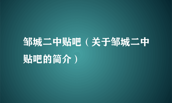 邹城二中贴吧（关于邹城二中贴吧的简介）