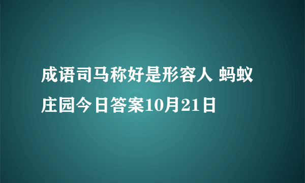 成语司马称好是形容人 蚂蚁庄园今日答案10月21日