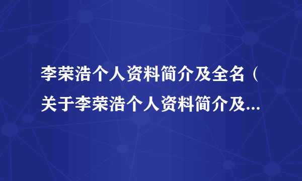 李荣浩个人资料简介及全名（关于李荣浩个人资料简介及全名的简介）