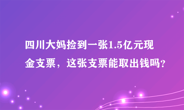 四川大妈捡到一张1.5亿元现金支票，这张支票能取出钱吗？