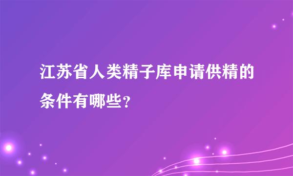 江苏省人类精子库申请供精的条件有哪些？