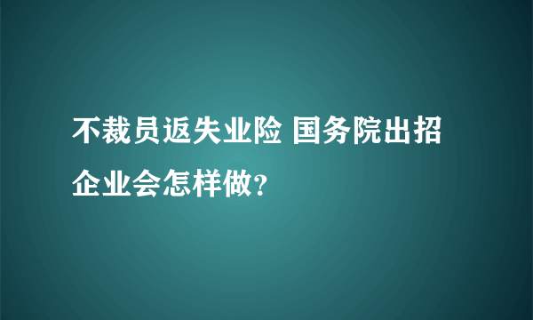 不裁员返失业险 国务院出招企业会怎样做？