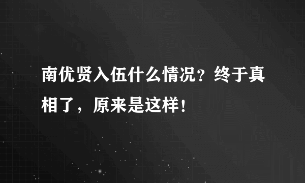 南优贤入伍什么情况？终于真相了，原来是这样！