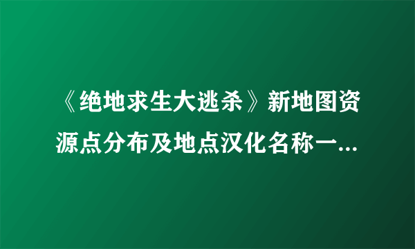 《绝地求生大逃杀》新地图资源点分布及地点汉化名称一览 新地图资源哪里多？