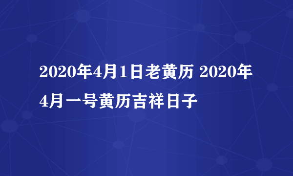 2020年4月1日老黄历 2020年4月一号黄历吉祥日子