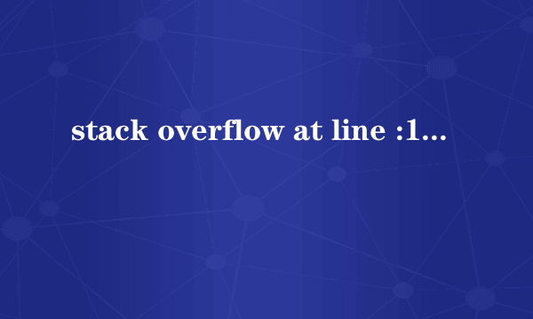 stack overflow at line :161到底是什么意思，怎么解决