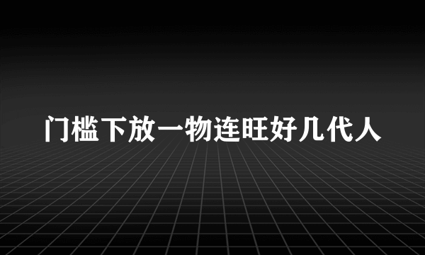 门槛下放一物连旺好几代人