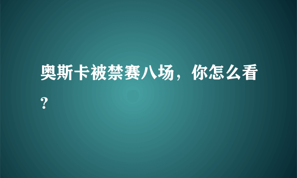 奥斯卡被禁赛八场，你怎么看？