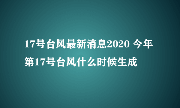 17号台风最新消息2020 今年第17号台风什么时候生成