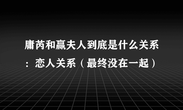 庸芮和赢夫人到底是什么关系：恋人关系（最终没在一起）