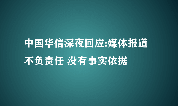 中国华信深夜回应:媒体报道不负责任 没有事实依据