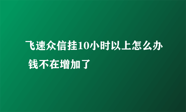 飞速众信挂10小时以上怎么办 钱不在增加了