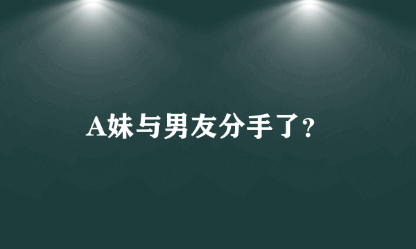 A妹与男友分手了？