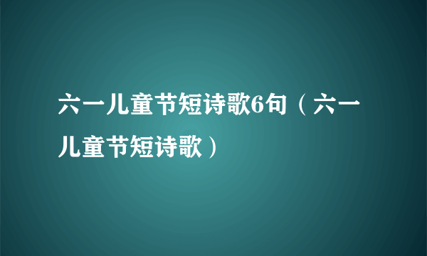 六一儿童节短诗歌6句（六一儿童节短诗歌）