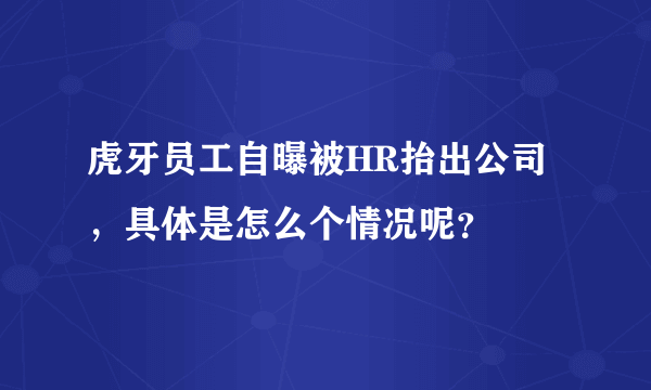 虎牙员工自曝被HR抬出公司，具体是怎么个情况呢？