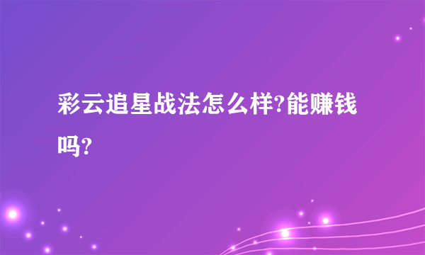 彩云追星战法怎么样?能赚钱吗?