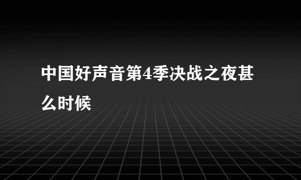 中国好声音第4季决战之夜甚么时候