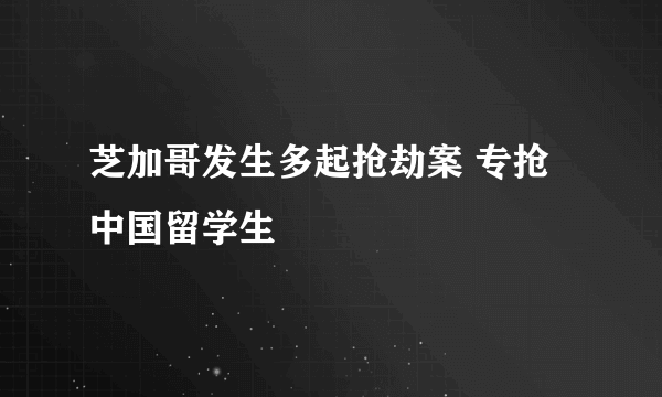 芝加哥发生多起抢劫案 专抢中国留学生