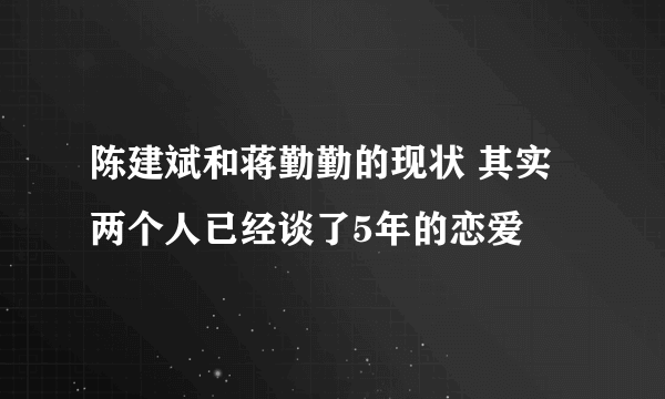 陈建斌和蒋勤勤的现状 其实两个人已经谈了5年的恋爱