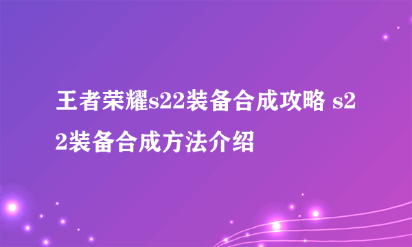 王者荣耀s22装备合成攻略 s22装备合成方法介绍