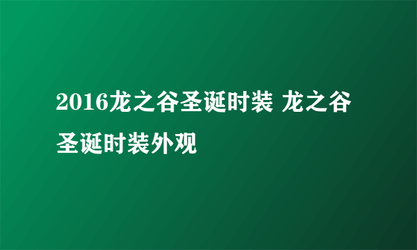 2016龙之谷圣诞时装 龙之谷圣诞时装外观