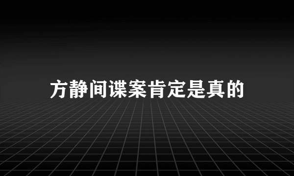 方静间谍案肯定是真的