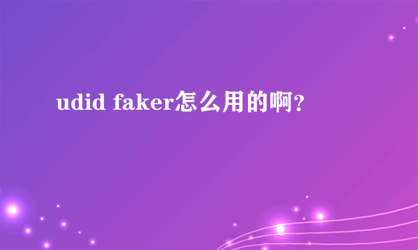 udid faker怎么用的啊？