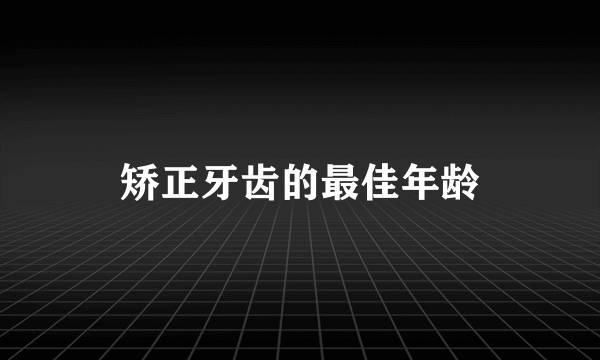 矫正牙齿的最佳年龄