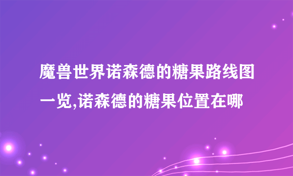 魔兽世界诺森德的糖果路线图一览,诺森德的糖果位置在哪