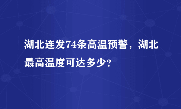 湖北连发74条高温预警，湖北最高温度可达多少？