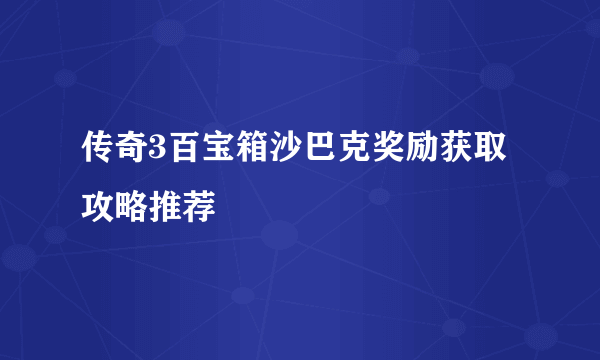 传奇3百宝箱沙巴克奖励获取攻略推荐