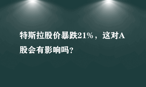 特斯拉股价暴跌21%，这对A股会有影响吗？