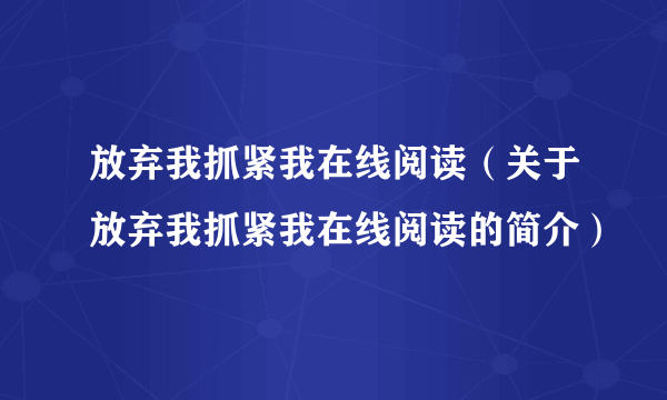 放弃我抓紧我在线阅读（关于放弃我抓紧我在线阅读的简介）