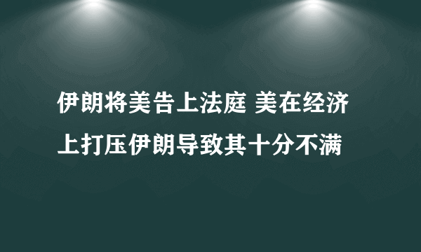 伊朗将美告上法庭 美在经济上打压伊朗导致其十分不满