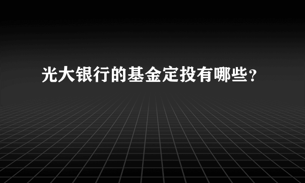 光大银行的基金定投有哪些？