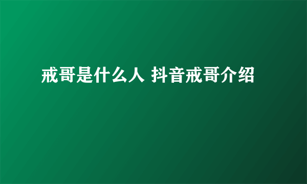 戒哥是什么人 抖音戒哥介绍