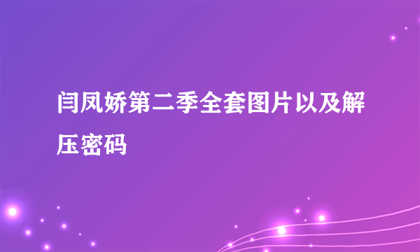 闫凤娇第二季全套图片以及解压密码