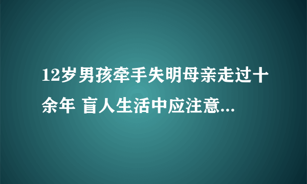 12岁男孩牵手失明母亲走过十余年 盲人生活中应注意哪些问题