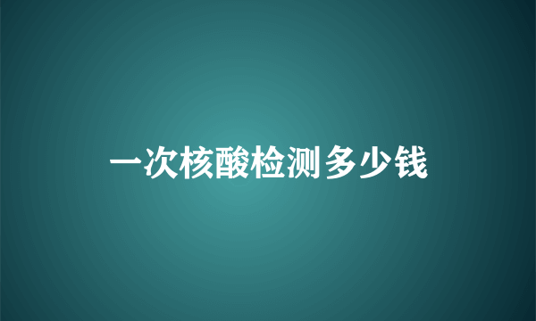 一次核酸检测多少钱