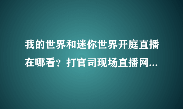 我的世界和迷你世界开庭直播在哪看？打官司现场直播网址入口[多图]