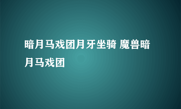 暗月马戏团月牙坐骑 魔兽暗月马戏团