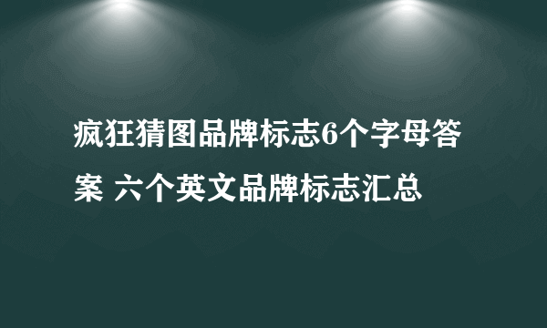 疯狂猜图品牌标志6个字母答案 六个英文品牌标志汇总