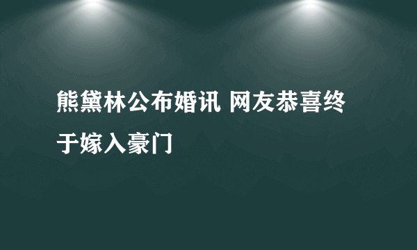 熊黛林公布婚讯 网友恭喜终于嫁入豪门