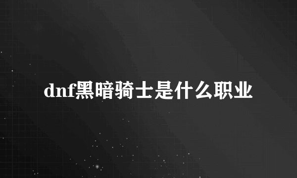 dnf黑暗骑士是什么职业