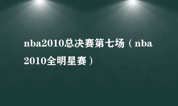 nba2010总决赛第七场（nba2010全明星赛）