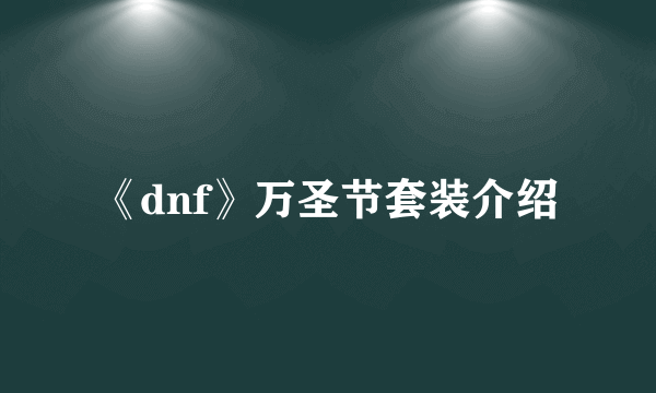 《dnf》万圣节套装介绍