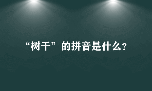 “树干”的拼音是什么？