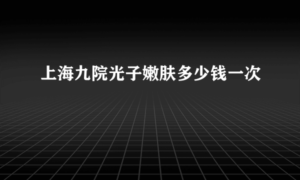 上海九院光子嫩肤多少钱一次