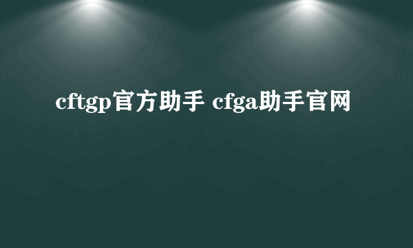 cftgp官方助手 cfga助手官网